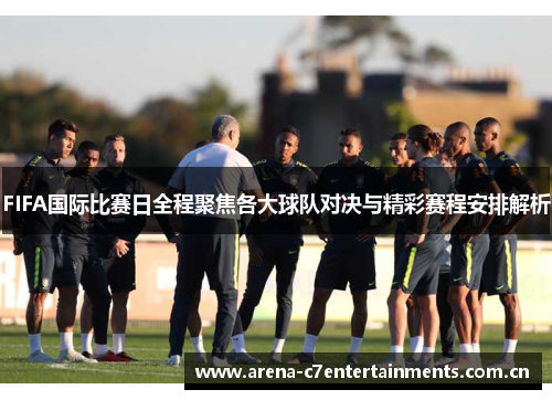 FIFA国际比赛日全程聚焦各大球队对决与精彩赛程安排解析
