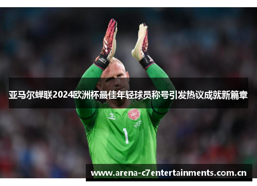亚马尔蝉联2024欧洲杯最佳年轻球员称号引发热议成就新篇章